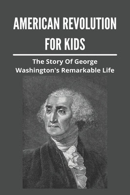 American Revolution For Kids: The Story Of George Washington's Remarkable Life: American Revolution Causes - Paperback