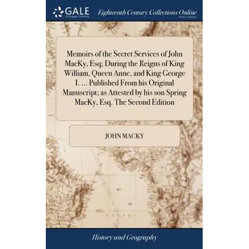 Memoirs of the Secret Services of John MacKy, Esq; During the Reigns of King William, Queen Anne, and King George I. ... Published From his Original M - Hardcover