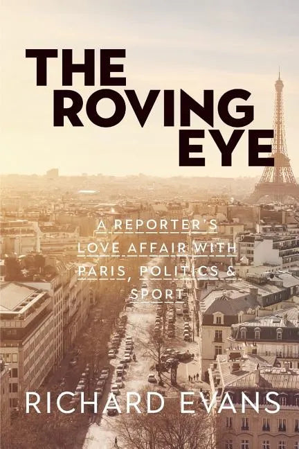 The Roving Eye: A Reporter's Love Affair with Paris, Politics & Sport - Paperback