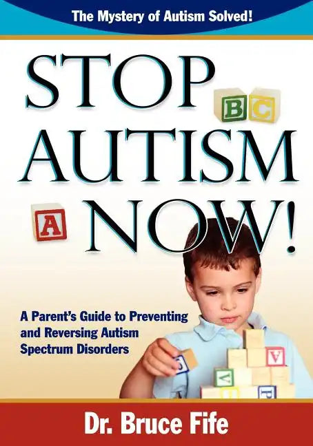 Stop Autism Now! a Parent's Guide to Preventing and Reversing Autism Spectrum Disorders - Paperback