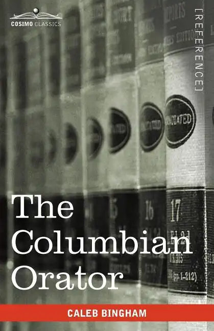 The Columbian Orator: Containing a Variety of Original and Selected Pieces Together with Rules Calculated to Improve Youth and Others in the - Paperback