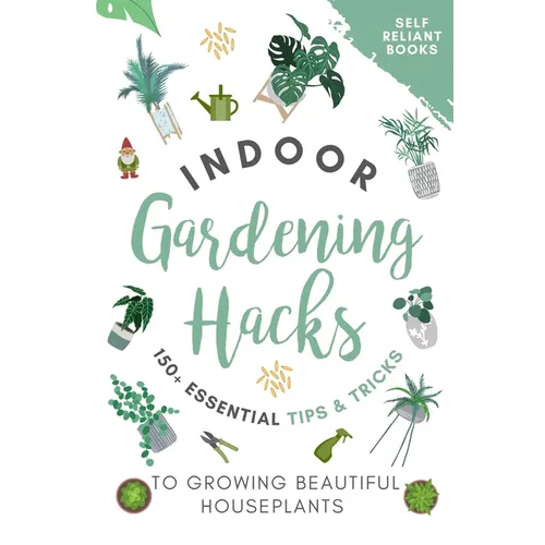 Indoor Gardening Hacks: 150+ Essential Tips to Growing Beautiful Houseplants - Paperback