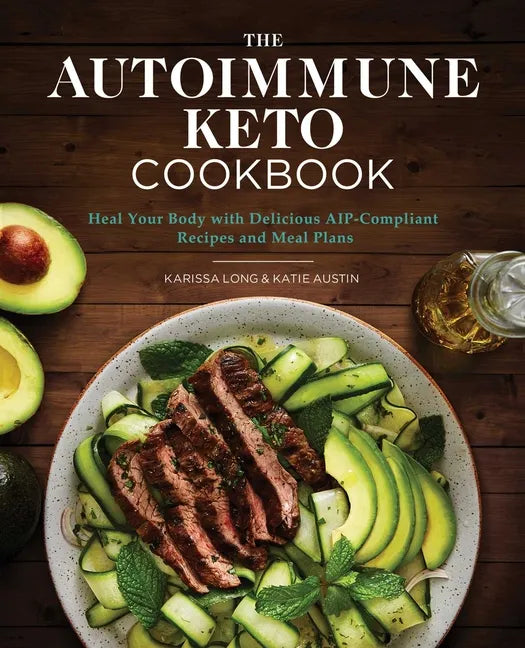 The Autoimmune Keto Cookbook: Heal Your Body with Delicious Aip-Compliant Recipes and Meal Plans - Paperback