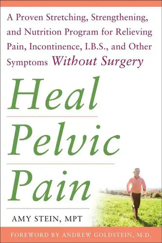 Heal Pelvic Pain: The Proven Stretching, Strengthening, and Nutrition Program for Relieving Pain, Incontinence,& I.B.S, and Other Symptoms Without Sur - Paperback