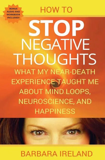 How To Stop Negative Thoughts: What My Near Death Experience Taught Me About Mind Loops, Neuroscience, and Happiness - Paperback
