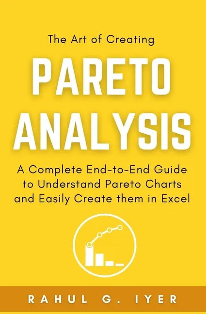 The Art of Creating Pareto Analysis: A Complete End-to-End Guide to Understand Pareto Charts and Easily Create them in Excel Pareto Principle Pareto C - Paperback
