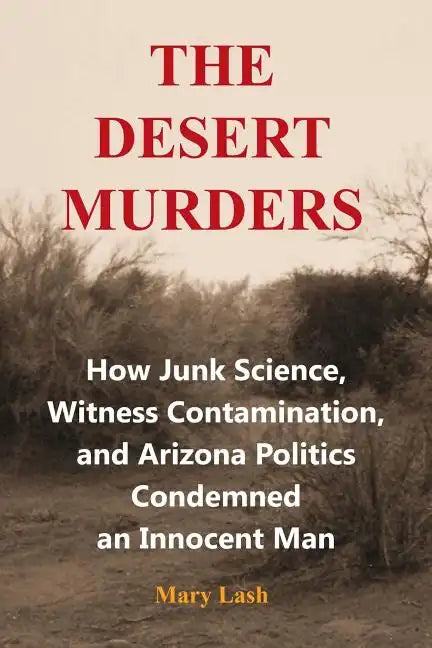 The Desert Murders: How Junk Science, Witness Contamination, and Arizona Politics Condemned an Innocent Man - Paperback