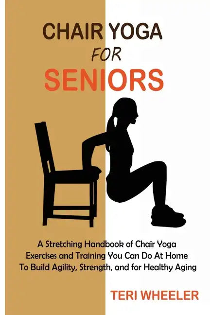Chair Yoga for Seniors: A Stretching Handbook of Chair Yoga Exercises and Training You Can Do At Home To Build Agility, Strength, and for Healthy Agin - Paperback