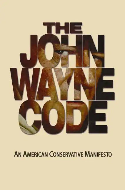 The John Wayne Code: An American Conservative Manifesto - Paperback