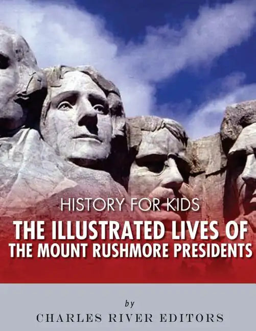 History for Kids: The Illustrated Lives of the Mount Rushmore Presidents - George Washington, Thomas Jefferson, Abraham Lincoln and Theodore Roosevelt - Paperback