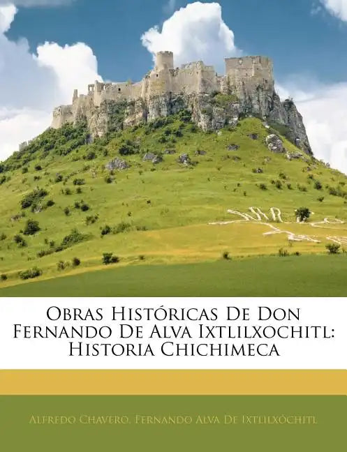 Obras Históricas De Don Fernando De Alva Ixtlilxochitl: Historia Chichimeca - Paperback