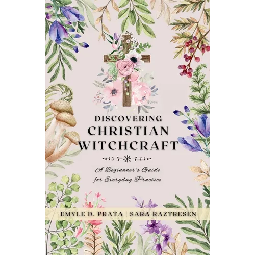 Discovering Christian Witchcraft: A Beginner's Guide for Everyday Practice - Paperback