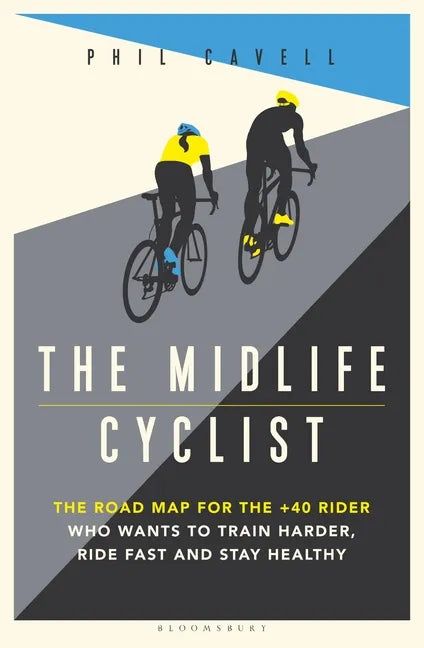 The Midlife Cyclist: The Road Map for the +40 Rider Who Wants to Train Hard, Ride Fast and Stay Healthy - Paperback
