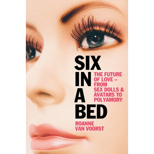 Six in a Bed: The Future of Love - From Sex Dolls and Avatars to Polyamory - Hardcover