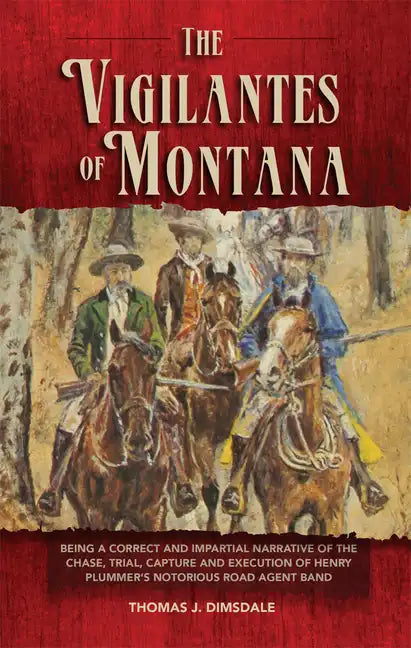 The Vigilantes of Montana: Being a Correct . . . Narrative of . . . Henry Plummer's Notorious Road Agent Band Volume 1 - Paperback