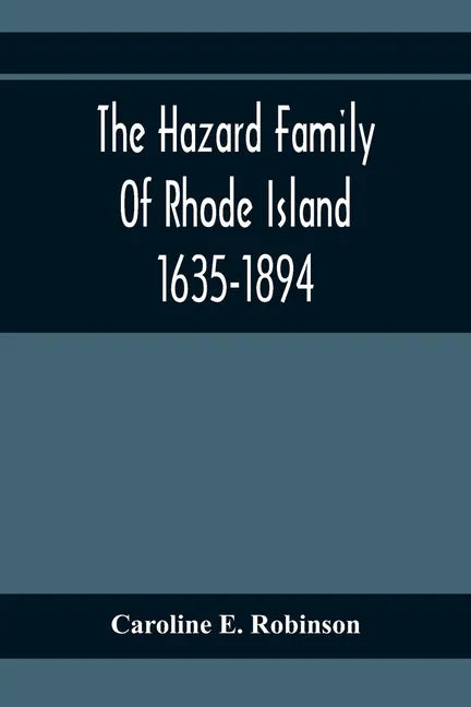 The Hazard Family Of Rhode Island 1635-1894; Being A Genealogy And History Of The Descendants Of Thomas Hazard, With Sketches Of The Worthies Of This - Paperback