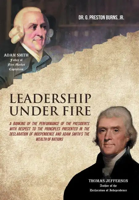 Leadership Under Fire: A Ranking of the Performance of the Presidents with Respect to the Principles Presented in the Declaration of Independence and - Hardcover