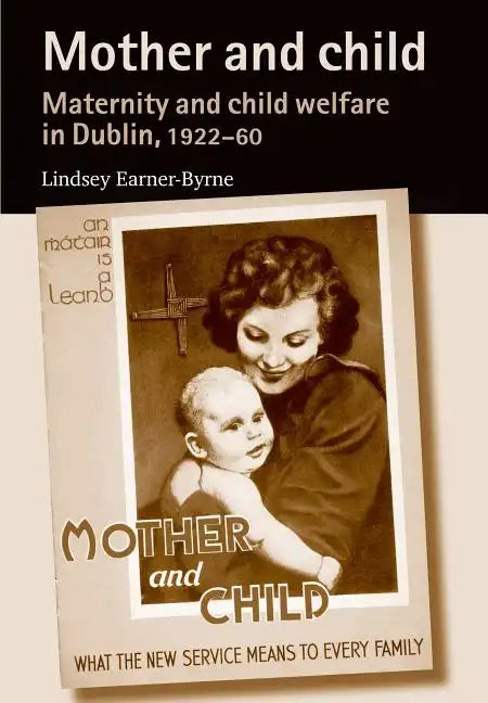 Mother and Child: Maternity and Child Welfare in Dublin, 1922-60 - Paperback
