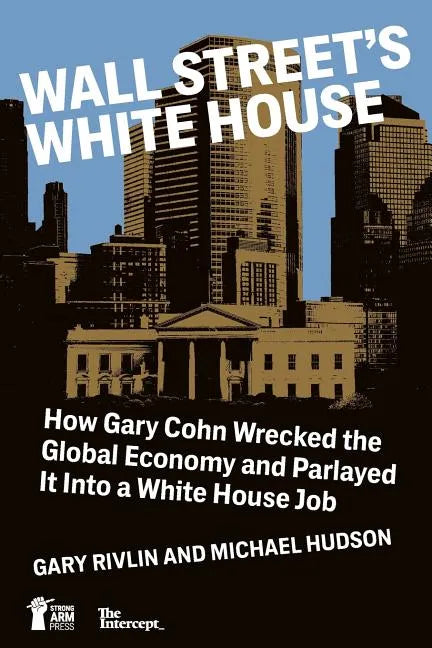 Wall Street's White House: How Gary Cohn Wrecked The Global Economy And Parlayed It Into A White House Job - Paperback