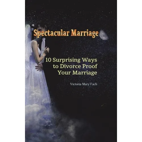 Spectacular Marriage: 10 Surprising Ways to Divorce-Proof Your Marriage - Paperback