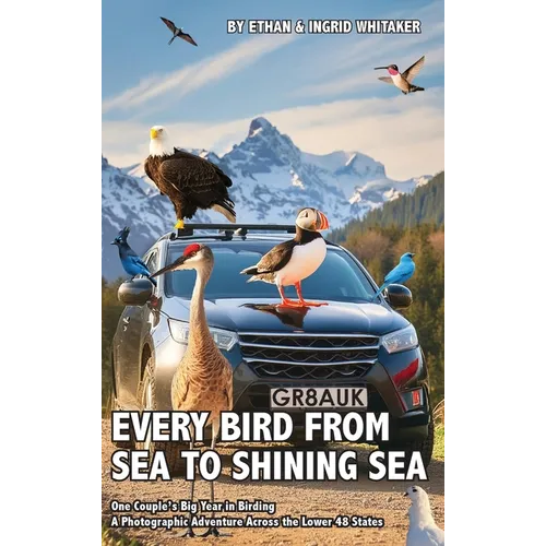 Every Bird from Sea to Shining Sea: One Couple's Big Year in Birding - A Photographic Adventure Across the Lower 48 States - Hardcover