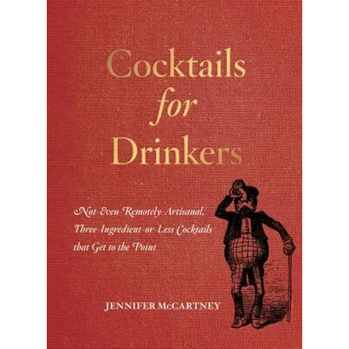 Cocktails for Drinkers: Not-Even-Remotely-Artisanal, Three-Ingredient-Or-Less Cocktails That Get to the Point - Paperback