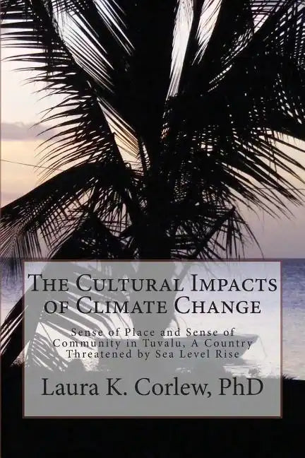 The Cultural Impacts of Climate Change: Sense of Place and Sense of Community in Tuvalu, A Country Threatened by Sea Level Rise - Paperback