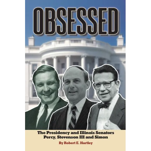 Obsessed: The Presidency and Illinois Senators Percy, Stevenson III, Simon - Paperback