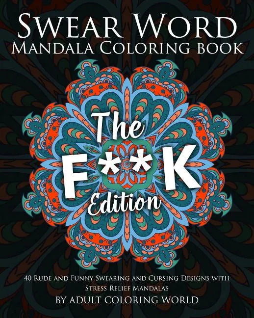 Swear Word Mandala Coloring Book: The F**k Edition - 40 Rude and Funny Swearing and Cursing Designs with Stress Relief Mandalas - Paperback