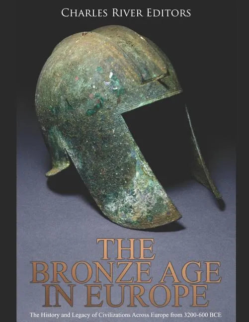 The Bronze Age in Europe: The History and Legacy of Civilizations Across Europe from 3200-600 BCE - Paperback