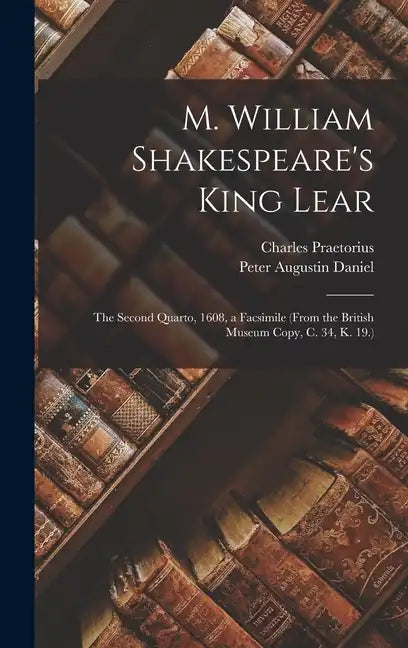 M. William Shakespeare's King Lear: The Second Quarto, 1608, a Facsimile (From the British Museum Copy, C. 34, K. 19.) - Hardcover