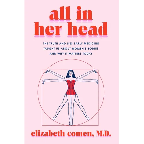 All in Her Head: The Truth and Lies Early Medicine Taught Us about Women's Bodies and Why It Matters Today - Hardcover