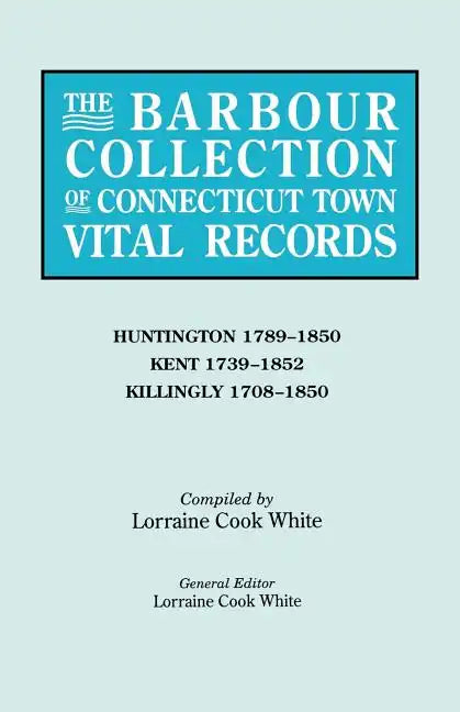 Barbour Collection of Connecticut Town Vital Records. Volume 20: Huntington 1789-1850, Kent 1739-1852, Killingly 1708-1850 - Paperback