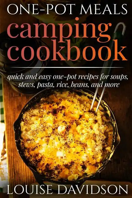 One-Pot Meals - Camping Cookbook - Easy Dutch Oven Camping Recipes: Including Camping Recipes for Breakfast, Soup, Stew, Chili, Bean, Rice, Pasta, Des - Paperback