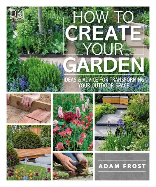 How to Create Your Garden: Ideas and Advice for Transforming Your Outdoor Space - Paperback