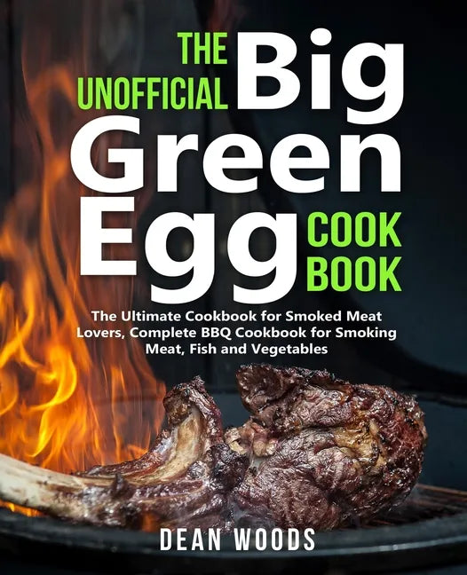 The Unofficial Big Green Egg Cookbook: The Ultimate Cookbook for Smoked Meat Lovers, Complete BBQ Cookbook for Smoking Meat, Fish, Game and Vegetables - Paperback