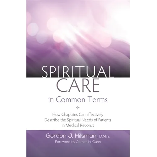 Spiritual Care in Common Terms: How Chaplains Can Effectively Describe the Spiritual Needs of Patients in Medical Records - Paperback