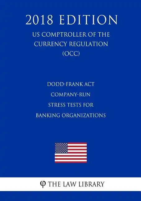 Dodd-Frank Act - Company-Run Stress Tests for Banking Organizations (US Comptroller of the Currency Regulation) (OCC) (2018 Edition) - Paperback