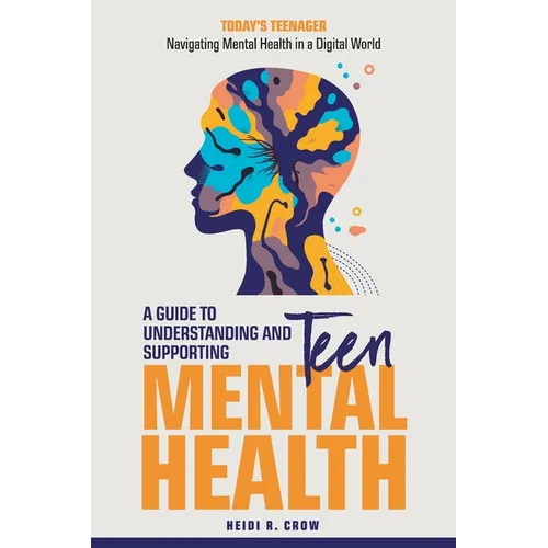 Teen Mental Health; A Guide to Understanding and Supporting Teen Mental Health: Today's Teenagers; Navigating Mental Health in a Digital World - Paperback