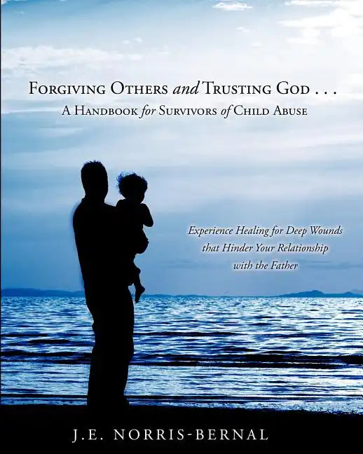 Forgiving Others and Trusting God . . . a Handbook for Survivors of Child Abuse Experience Healing for Deep Wounds That Hinder Your Relationship with - Paperback