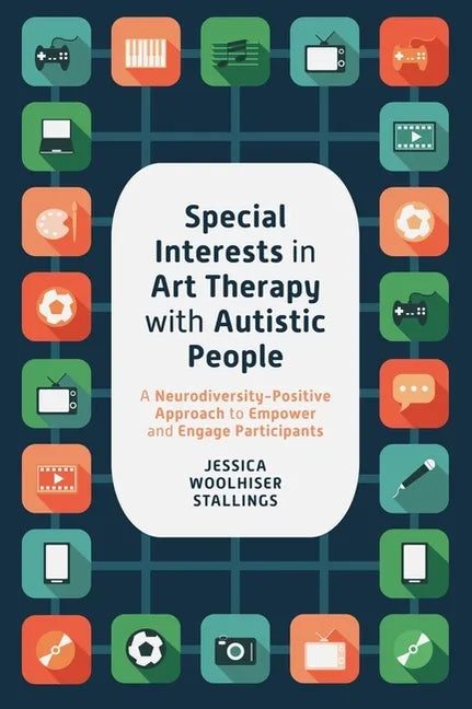 Special Interests in Art Therapy with Autistic People: A Neurodiversity-Positive Approach to Empower and Engage Participants - Paperback