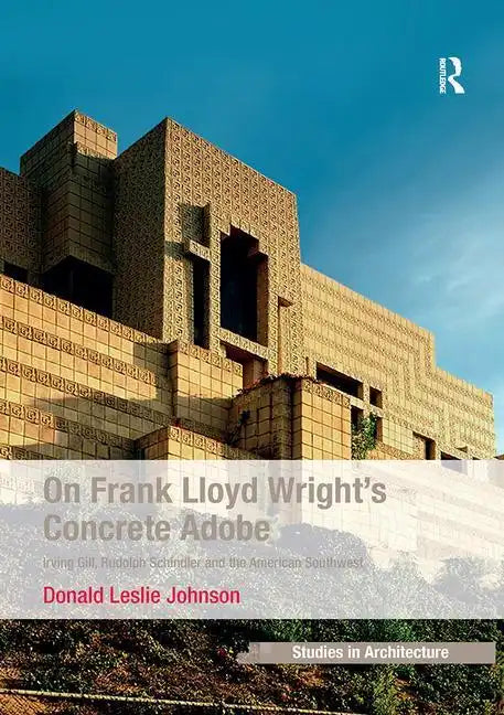 On Frank Lloyd Wright's Concrete Adobe: Irving Gill, Rudolph Schindler and the American Southwest - Paperback