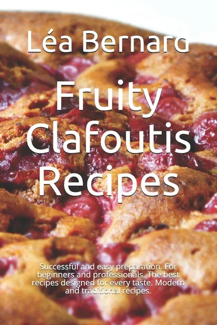 Fruity Clafoutis Recipes: Successful and easy preparation. For beginners and professionals. The best recipes designed for every taste. Modern an - Paperback