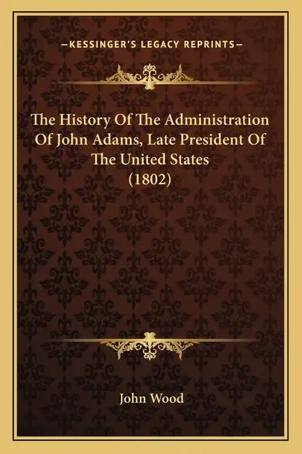 The History Of The Administration Of John Adams, Late President Of The United States (1802) - Paperback