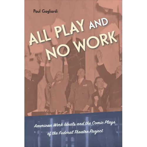 All Play and No Work: American Work Ideals and the Comic Plays of the Federal Theatre Project - Hardcover