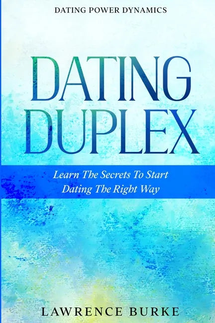 Dating Power Dynamics: The Dating Duplex - Learn The Secrets To Start Dating The Right Way - Paperback