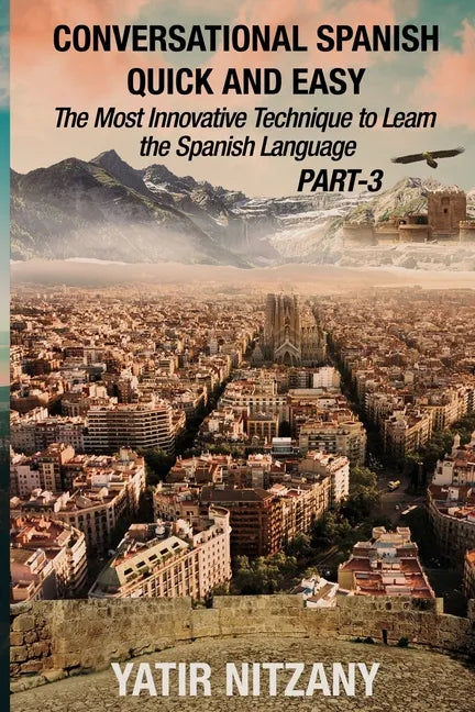 Conversational Spanish Quick and Easy - PART III: The Most Innovative Technique To Learn the Spanish Language - Paperback