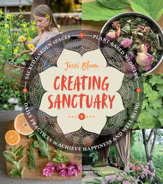 Creating Sanctuary: Sacred Garden Spaces, Plant-Based Medicine, and Daily Practices to Achieve Happiness and Well-Being - Paperback