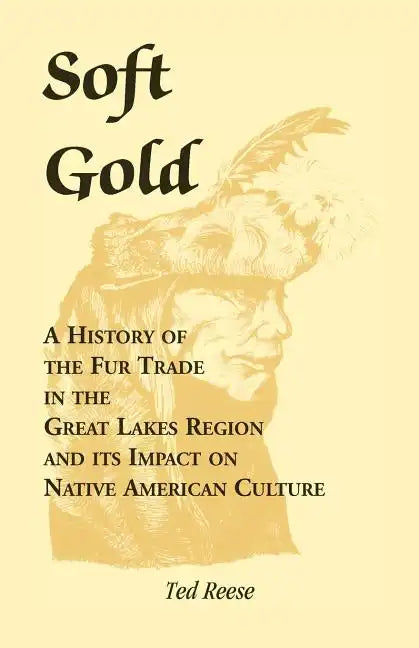 Soft Gold: A History of the Fur Trade in the Great Lakes Region and its Impact on Native American Culture - Paperback