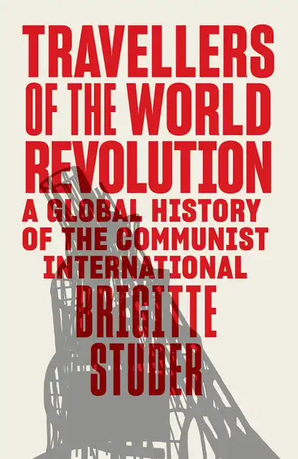 Travellers of the World Revolution: A Global History of the Communist International - Hardcover
